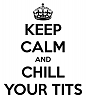 My compliment to this stupid game !!!!!!-keep-calm-chill-your-tits-4.png